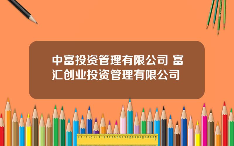 中富投资管理有限公司 富汇创业投资管理有限公司